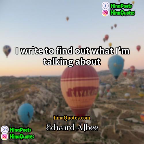 Edward Albee Quotes | I write to find out what I'm